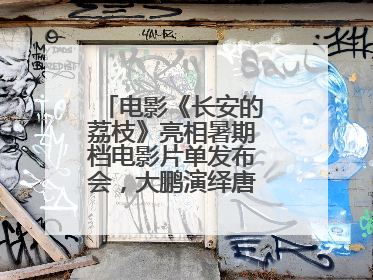 电影《长安的荔枝》亮相暑期档电影片单发布会，大鹏演绎唐朝小人物故事
