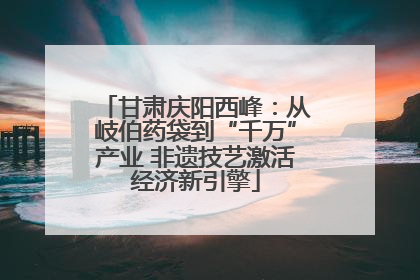 甘肃庆阳西峰：从岐伯药袋到“千万”产业 非遗技艺激活经济新引擎