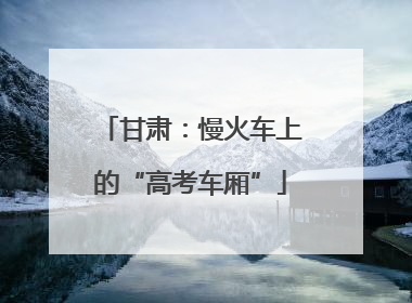 甘肃：慢火车上的“高考车厢”