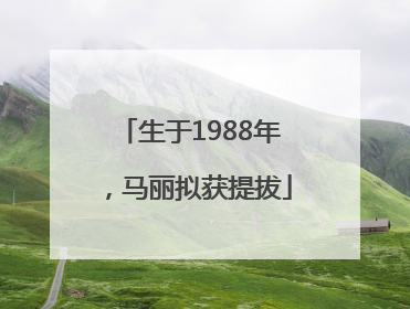 生于1988年，马丽拟获提拔