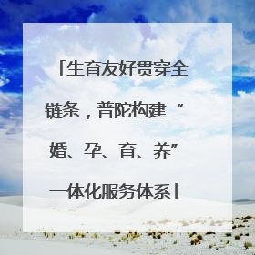生育友好贯穿全链条，普陀构建“婚、孕、育、养”一体化服务体系