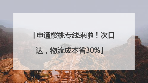 申通樱桃专线来啦！次日达，物流成本省30%