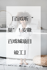 百戏听“巢”！安徽百戏城项目竣工