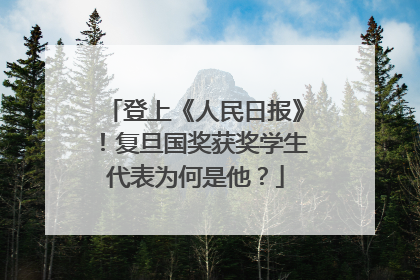 登上《人民日报》！复旦国奖获奖学生代表为何是他？