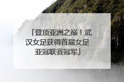 登顶亚洲之巅!武汉女足获得首届女足亚冠联赛冠军