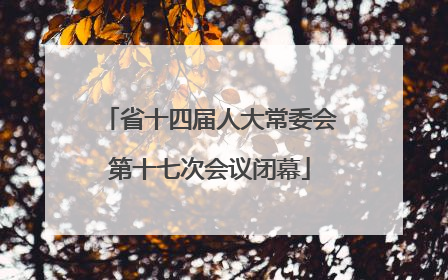 省十四届人大常委会第十七次会议闭幕