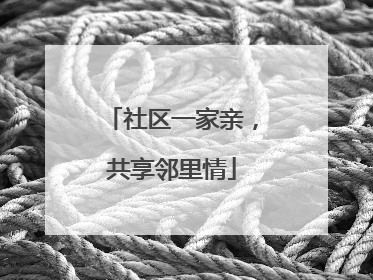 社区一家亲，共享邻里情