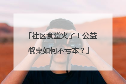 社区食堂火了！公益餐桌如何不亏本？