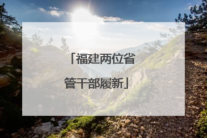 福建两位省管干部履新