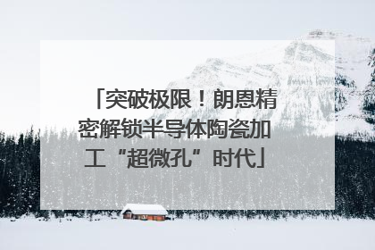 突破极限！朗恩精密解锁半导体陶瓷加工“超微孔”时代