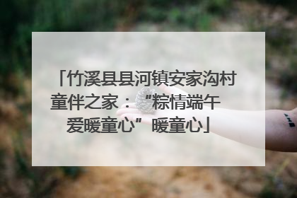 竹溪县县河镇安家沟村童伴之家：“粽情端午 爱暖童心”暖童心
