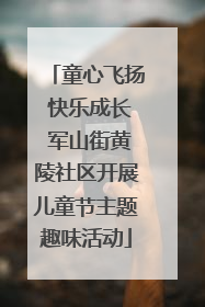 童心飞扬 快乐成长 军山街黄陵社区开展儿童节主题趣味活动