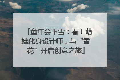 童年会下雪：看！萌娃化身设计师，与“雪花”开启创意之旅