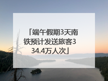 端午假期3天南铁预计发送旅客334.4万人次
