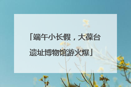端午小长假，大葆台遗址博物馆游火爆