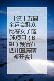 第十五届全运会群众比赛女子篮球项目（B组）预赛在四川宜宾南溪开赛