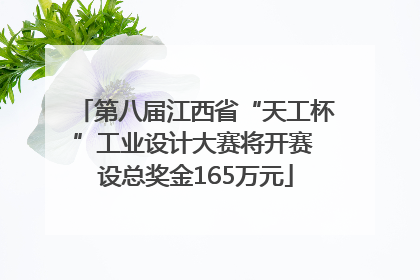 第八届江西省“天工杯”工业设计大赛将开赛 设总奖金165万元
