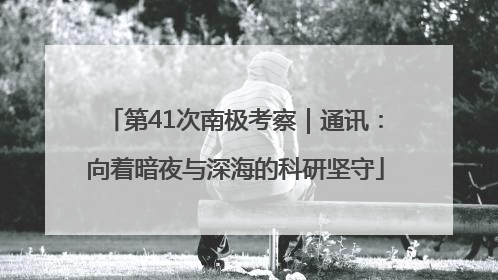 第41次南极考察｜通讯：向着暗夜与深海的科研坚守