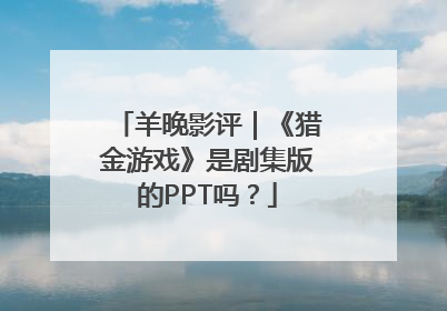 羊晚影评｜《猎金游戏》是剧集版的PPT吗？