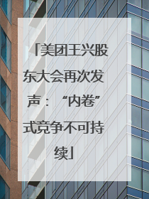 美团王兴股东大会再次发声：“内卷”式竞争不可持续
