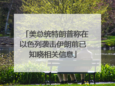 美总统特朗普称在以色列袭击伊朗前已知晓相关信息