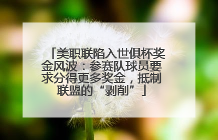 美职联陷入世俱杯奖金风波：参赛队球员要求分得更多奖金，抵制联盟的“剥削”