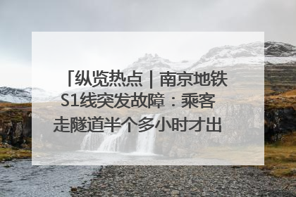 纵览热点｜南京地铁S1线突发故障：乘客走隧道半个多小时才出站，地铁方称造成误机会解决处理