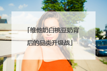 维他奶白桃豆奶背后的品类升级战
