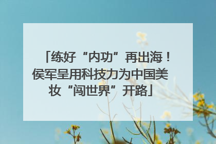 练好“内功”再出海！侯军呈用科技力为中国美妆“闯世界”开路