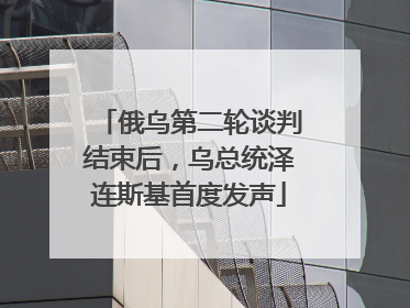 俄乌第二轮谈判结束后，乌总统泽连斯基首度发声