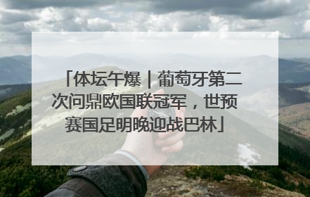 体坛午爆｜葡萄牙第二次问鼎欧国联冠军，世预赛国足明晚迎战巴林