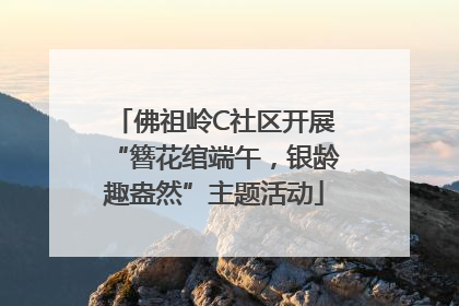佛祖岭C社区开展“簪花绾端午，银龄趣盎然”主题活动