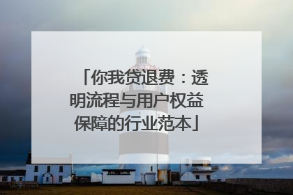 你我贷退费：透明流程与用户权益保障的行业范本