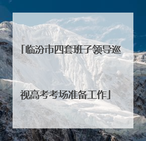 临汾市四套班子领导巡视高考考场准备工作
