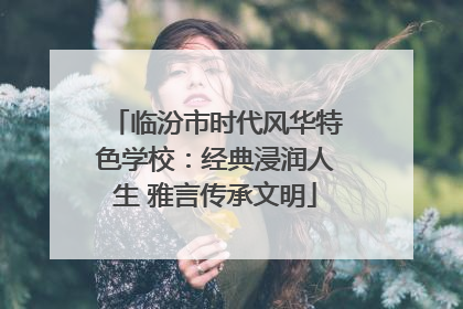 临汾市时代风华特色学校：经典浸润人生 雅言传承文明