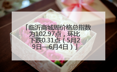 临沂商城周价格总指数为102.97点，环比下跌0.31点（5月29日—6月4日）