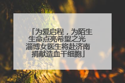 为爱启程，为陌生生命点亮希望之光 淄博女医生将赴济南捐献造血干细胞