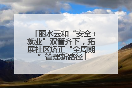 丽水云和“安全+就业”双管齐下，拓展社区矫正“全周期”管理新路径
