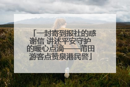 一封寄到报社的感谢信 讲述平安守护的暖心点滴——莆田游客点赞泉港民警