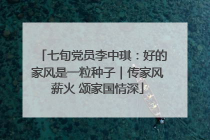 七旬党员李中琪：好的家风是一粒种子｜传家风薪火 颂家国情深