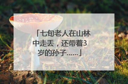 七旬老人在山林中走丢，还带着3岁的孙子……