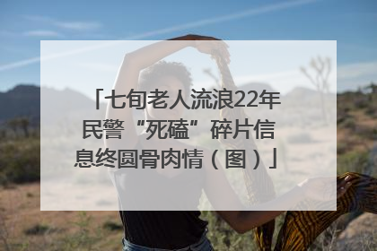 七旬老人流浪22年 民警“死磕”碎片信息终圆骨肉情（图）