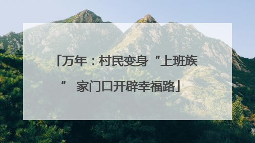 万年：村民变身“上班族” 家门口开辟幸福路