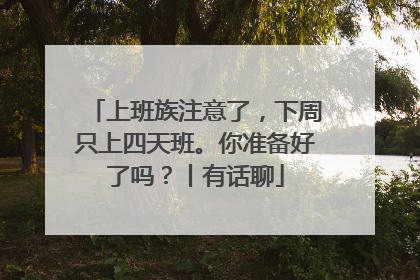 上班族注意了，下周只上四天班。你准备好了吗？丨有话聊