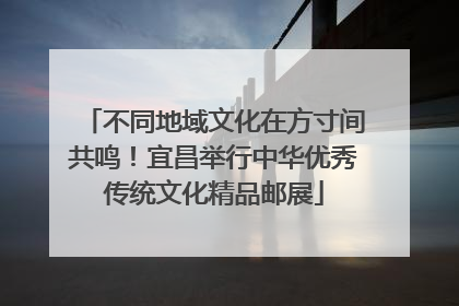不同地域文化在方寸间共鸣！宜昌举行中华优秀传统文化精品邮展