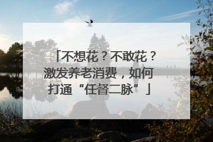 不想花？不敢花？激发养老消费，如何打通“任督二脉”