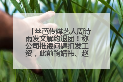 丝芭传媒艺人周诗雨发文解约退团！称公司推诿问题扣发工资，此前鞠婧祎、赵粤等多名艺人解约