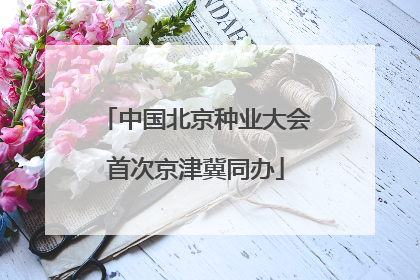 中国北京种业大会首次京津冀同办