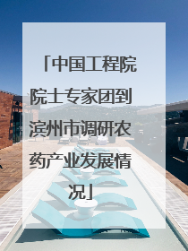 中国工程院院士专家团到滨州市调研农药产业发展情况