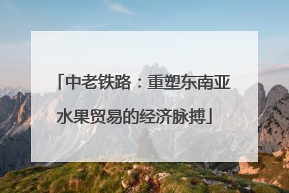 中老铁路：重塑东南亚水果贸易的经济脉搏